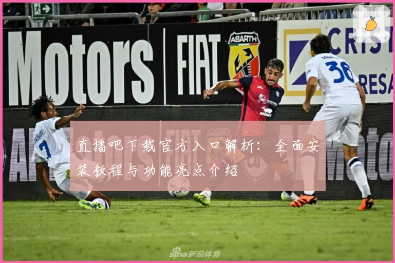 直播吧下载官方入口解析：全面安装教程与功能亮点介绍
