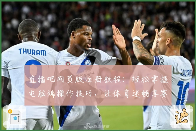 直播吧网页版注册教程：轻松掌握电脑端操作技巧，让体育迷畅享赛事精彩瞬间