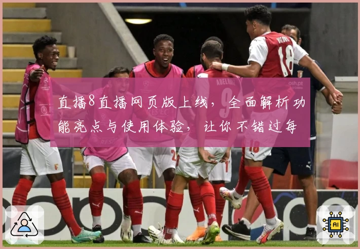 直播8直播网页版上线，全面解析功能亮点与使用体验，让你不错过每一场精彩赛事