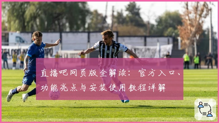直播吧网页版全解读：官方入口、功能亮点与安装使用教程详解