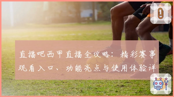 直播吧西甲直播全攻略：精彩赛事观看入口、功能亮点与使用体验详解