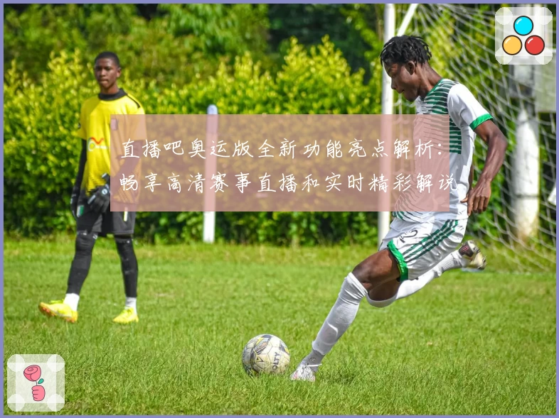 直播吧奥运版全新功能亮点解析：畅享高清赛事直播和实时精彩解说