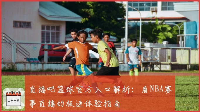 直播吧篮球官方入口解析:看NBA赛事直播的极速体验指南