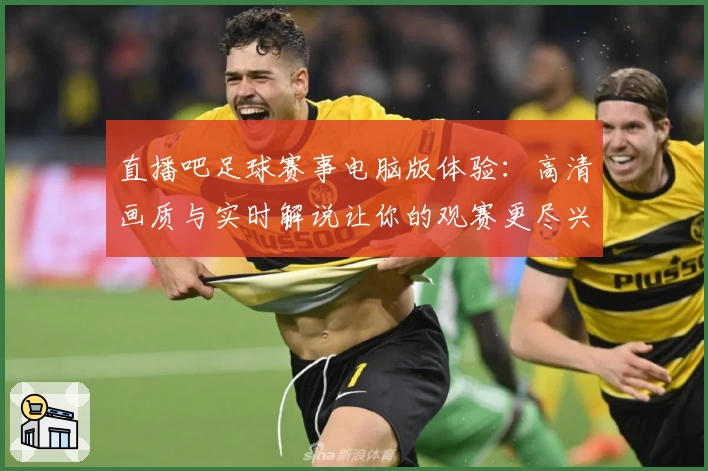 直播吧足球赛事电脑版体验：高清画质与实时解说让你的观赛更尽兴