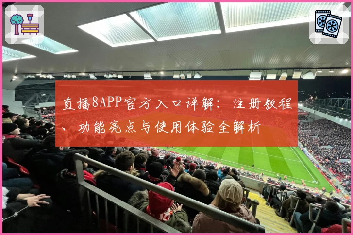 直播8APP官方入口详解：注册教程、功能亮点与使用体验全解析