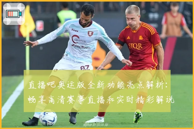 直播吧奥运版全新功能亮点解析：畅享高清赛事直播和实时精彩解说