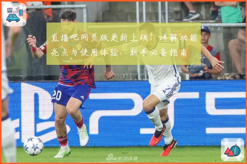 直播吧网页版更新上线！详解功能亮点与使用体验，新手必备指南