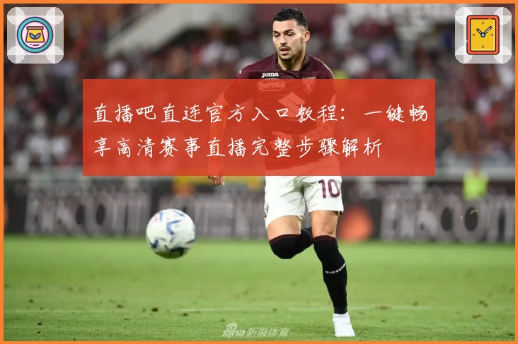 直播吧直连官方入口教程：一键畅享高清赛事直播完整步骤解析