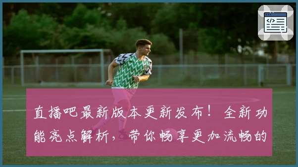 直播吧最新版本更新发布！全新功能亮点解析，带你畅享更加流畅的赛事观赛体验