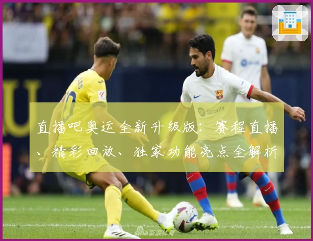 直播吧奥运全新升级版：赛程直播、精彩回放、独家功能亮点全解析