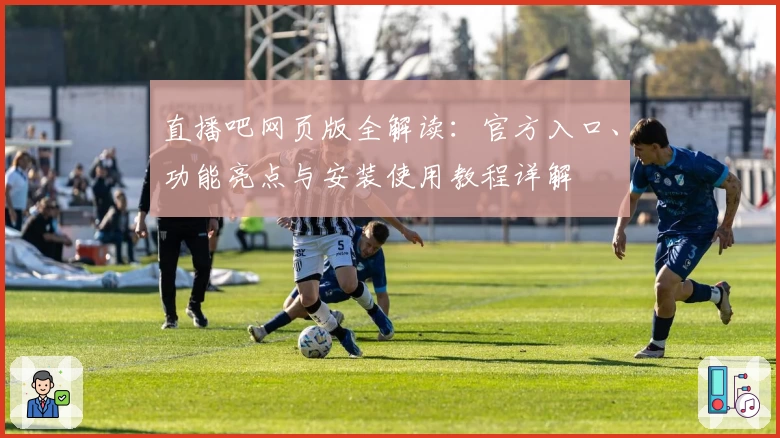 直播吧网页版全解读：官方入口、功能亮点与安装使用教程详解