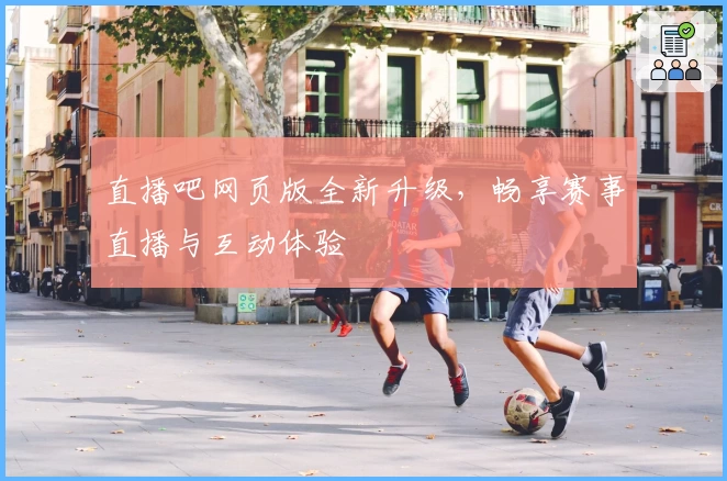 直播吧网页版全新升级，畅享赛事直播与互动体验