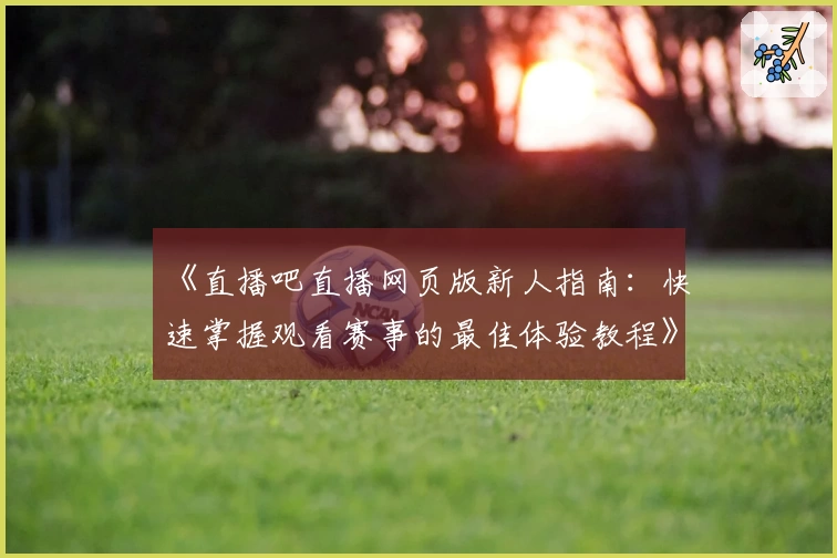 《直播吧直播网页版新人指南：快速掌握观看赛事的最佳体验教程》