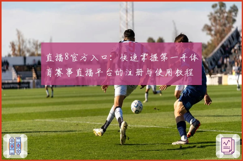 直播8官方入口：快速掌握第一手体育赛事直播平台的注册与使用教程