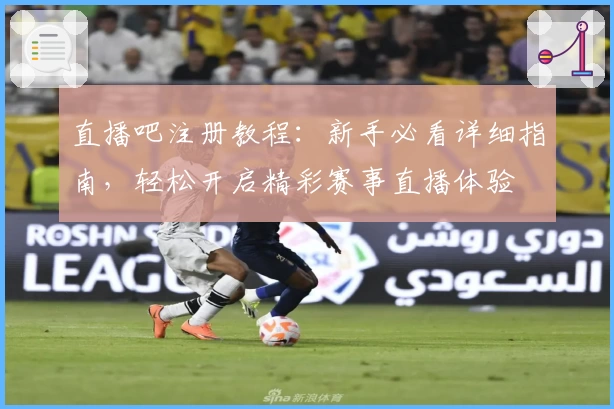 直播吧注册教程：新手必看详细指南，轻松开启精彩赛事直播体验