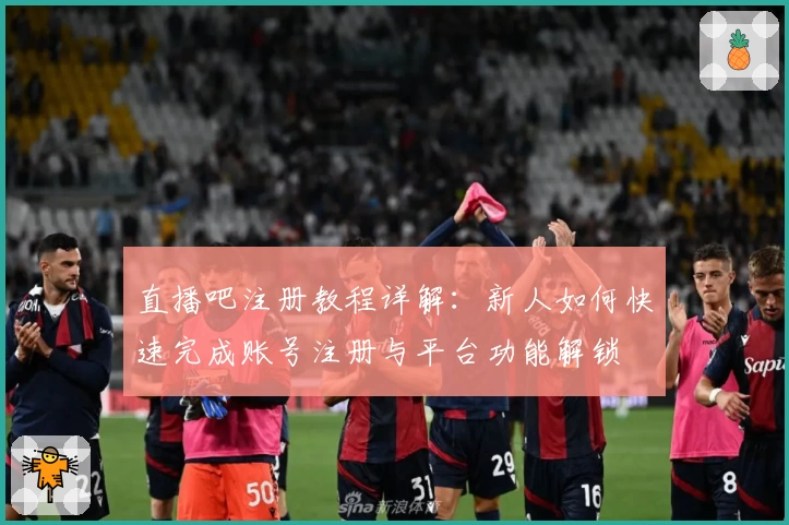 直播吧注册教程详解：新人如何快速完成账号注册与平台功能解锁