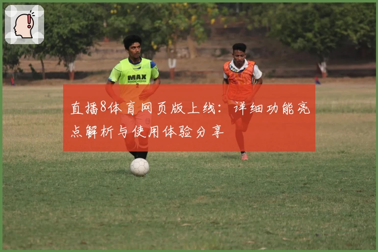 直播8体育网页版上线：详细功能亮点解析与使用体验分享