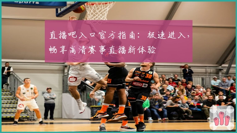 直播吧入口官方指南：极速进入，畅享高清赛事直播新体验