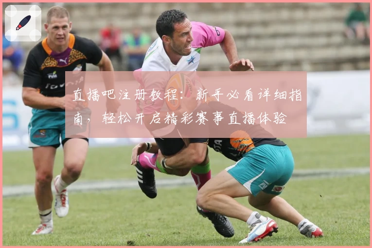 直播吧注册教程：新手必看详细指南，轻松开启精彩赛事直播体验