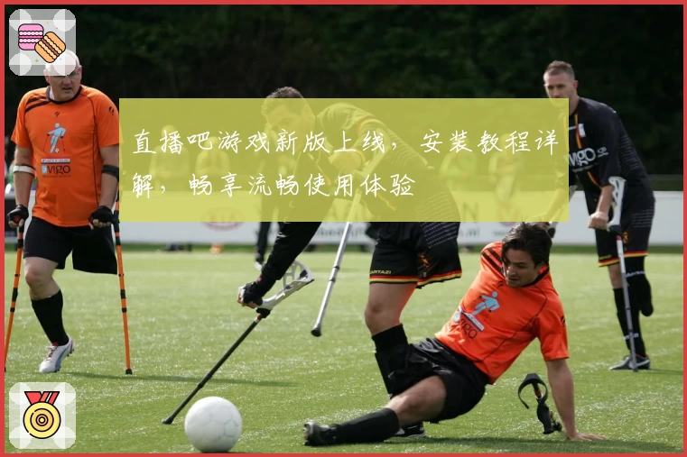 直播吧游戏新版上线，安装教程详解，畅享流畅使用体验