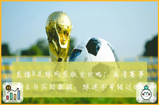 直播8足球网页版全攻略：高清赛事直击与实时数据，球迷不可错过的观赛体验