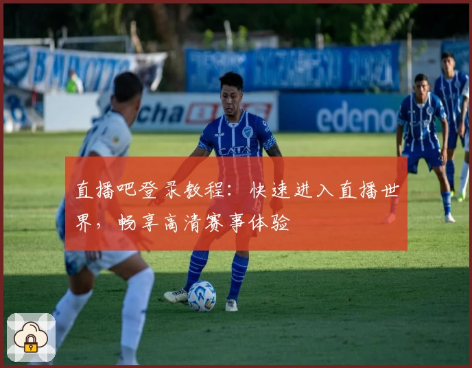 直播吧登录教程：快速进入直播世界，畅享高清赛事体验