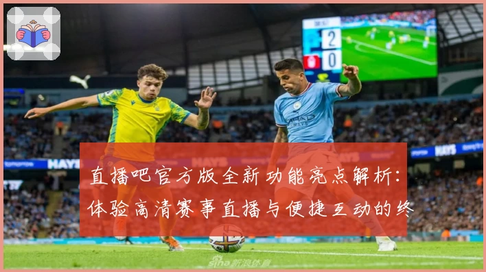 直播吧官方版全新功能亮点解析：体验高清赛事直播与便捷互动的终极观赛神器