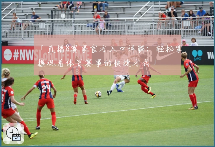「直播8赛事官方入口详解：轻松掌握观看体育赛事的快捷方式」