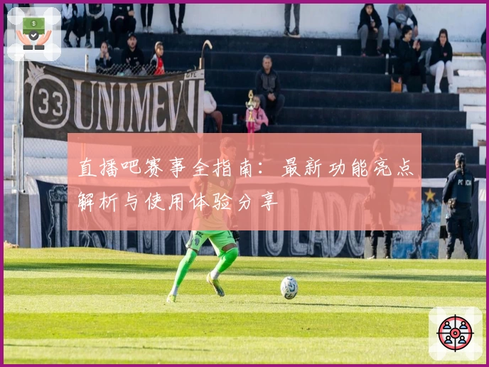 直播吧赛事全指南：最新功能亮点解析与使用体验分享