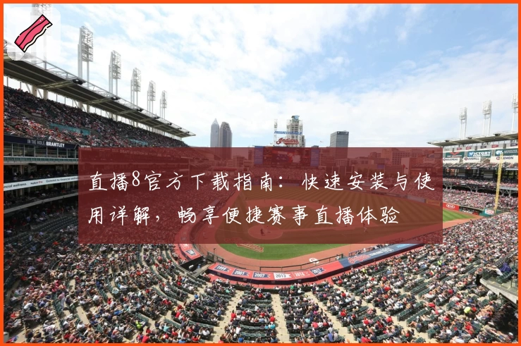 直播8官方下载指南：快速安装与使用详解，畅享便捷赛事直播体验