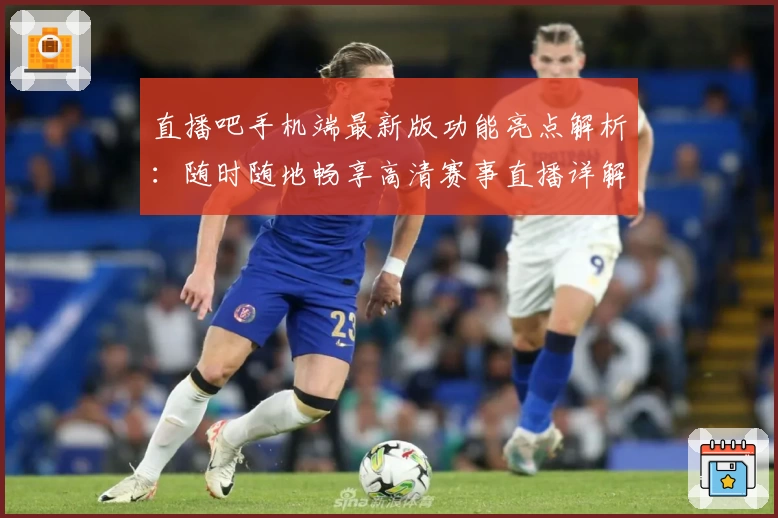 直播吧手机端最新版功能亮点解析:随时随地畅享高清赛事直播详解