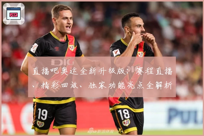 直播吧奥运全新升级版：赛程直播、精彩回放、独家功能亮点全解析