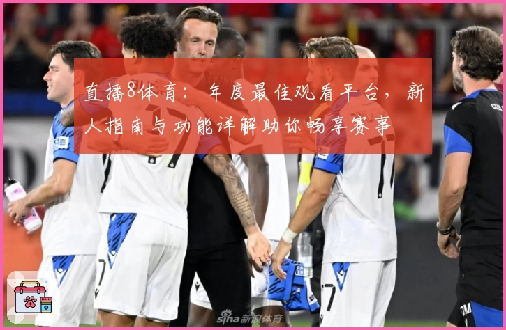 直播8体育：年度最佳观看平台，新人指南与功能详解助你畅享赛事