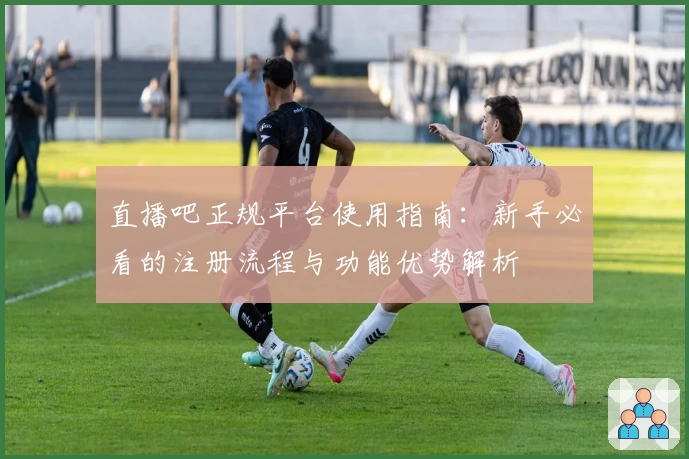 直播吧正规平台使用指南：新手必看的注册流程与功能优势解析