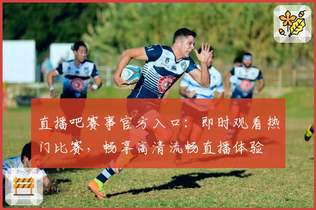 直播吧赛事官方入口：即时观看热门比赛，畅享高清流畅直播体验