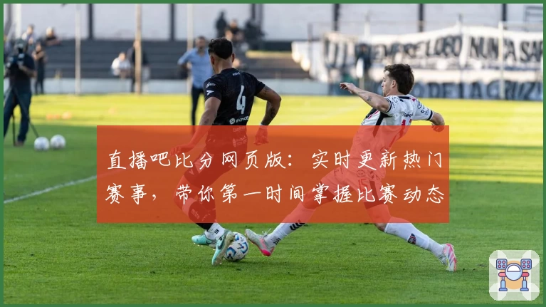 直播吧比分网页版:实时更新热门赛事,带你第一时间掌握比赛动态