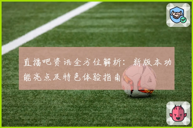 直播吧资讯全方位解析：新版本功能亮点及特色体验指南