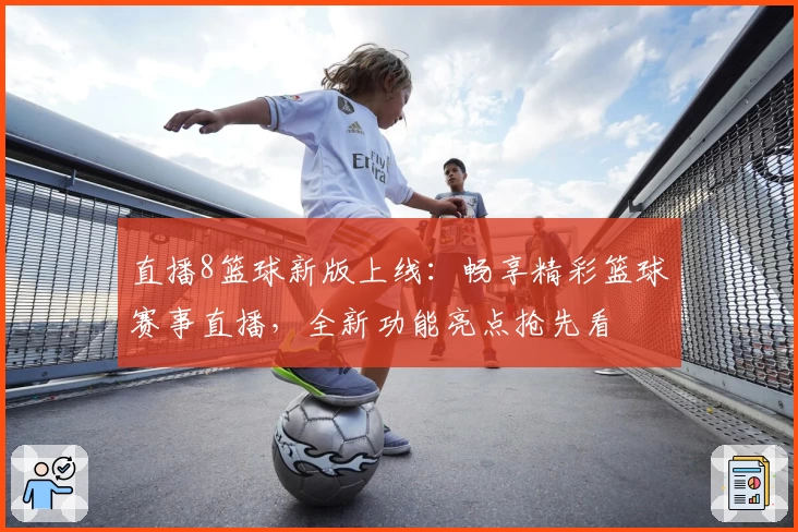 直播8篮球新版上线：畅享精彩篮球赛事直播，全新功能亮点抢先看