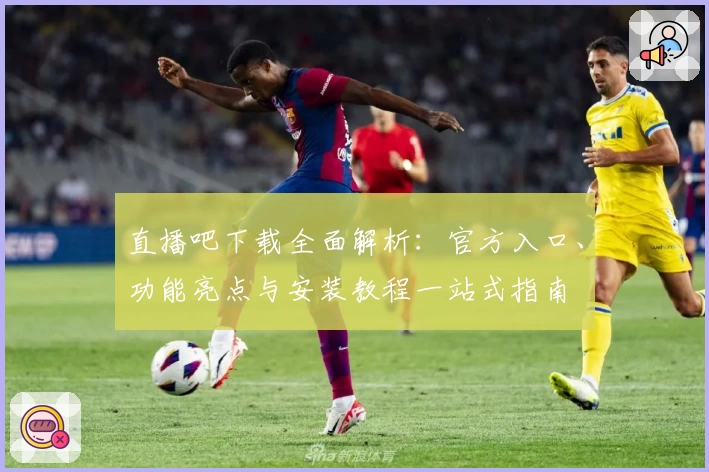 直播吧下载全面解析：官方入口、功能亮点与安装教程一站式指南