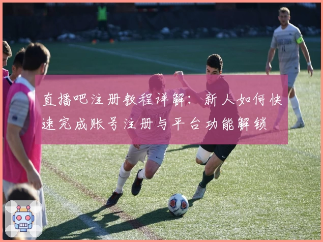 直播吧注册教程详解：新人如何快速完成账号注册与平台功能解锁