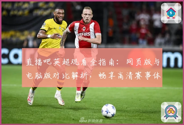 直播吧英超观看全指南：网页版与电脑版对比解析，畅享高清赛事体验