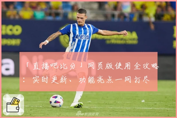 「直播吧比分」网页版使用全攻略：实时更新、功能亮点一网打尽