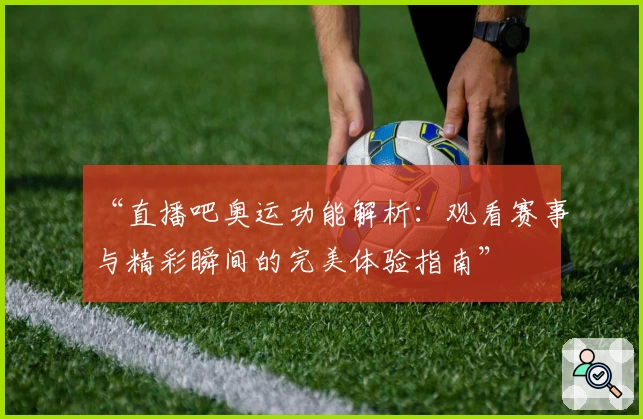 “直播吧奥运功能解析：观看赛事与精彩瞬间的完美体验指南”