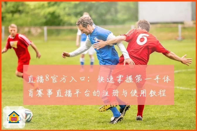 直播8官方入口：快速掌握第一手体育赛事直播平台的注册与使用教程
