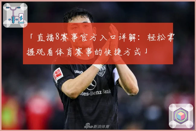「直播8赛事官方入口详解：轻松掌握观看体育赛事的快捷方式」