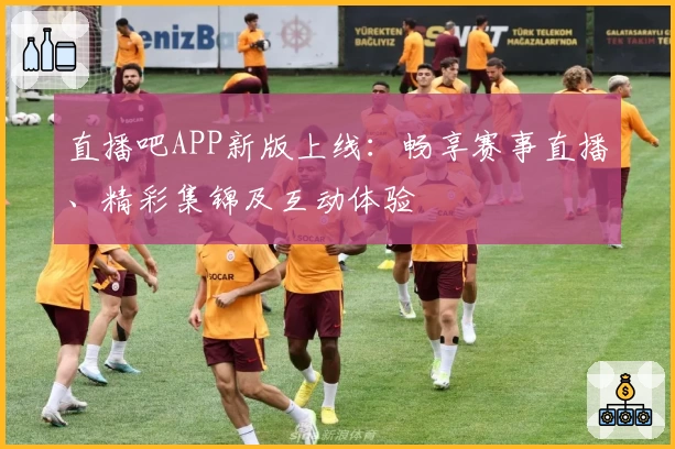 直播吧APP新版上线：畅享赛事直播、精彩集锦及互动体验