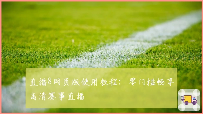 直播8网页版使用教程：零门槛畅享高清赛事直播