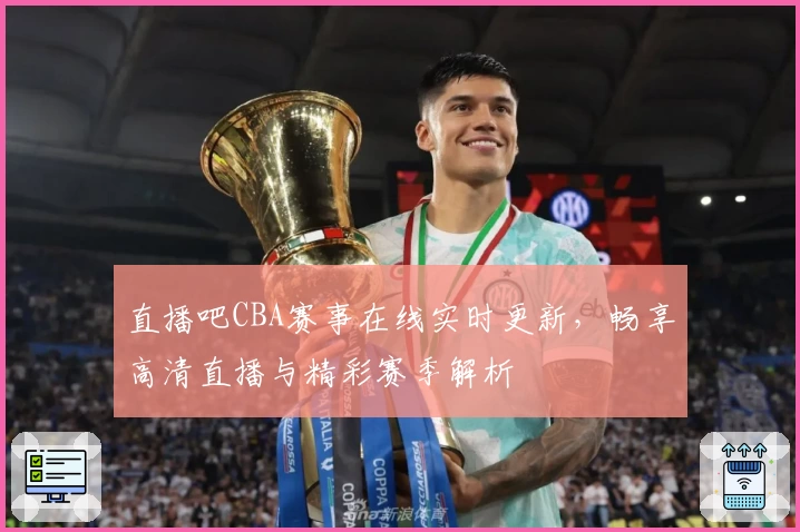 直播吧CBA赛事在线实时更新，畅享高清直播与精彩赛季解析
