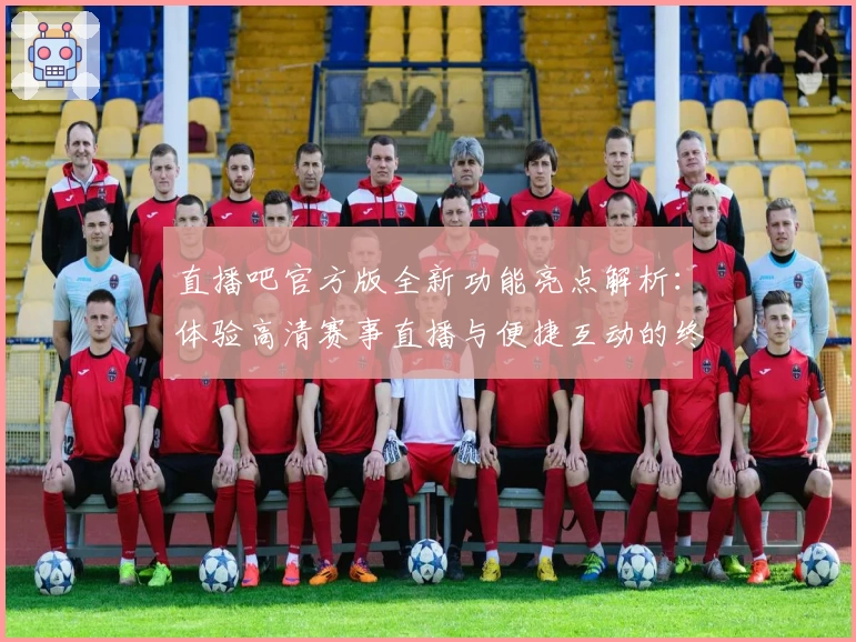 直播吧官方版全新功能亮点解析：体验高清赛事直播与便捷互动的终极观赛神器