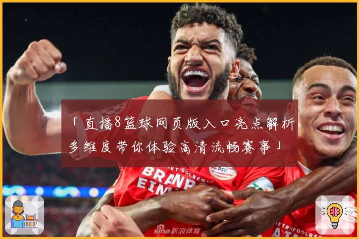 「直播8篮球网页版入口亮点解析，多维度带你体验高清流畅赛事」